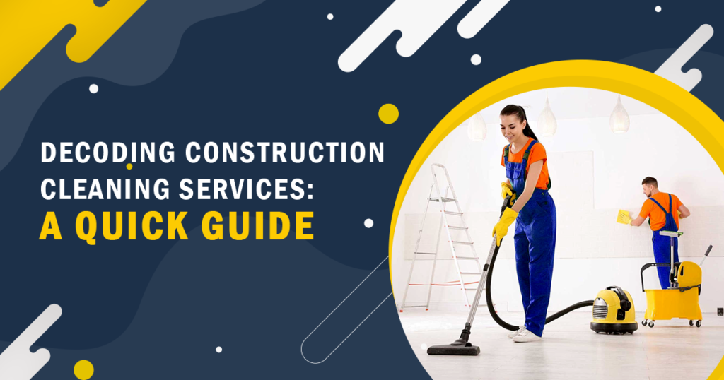 Decoding Construction Cleaning Services: A Quick Guide